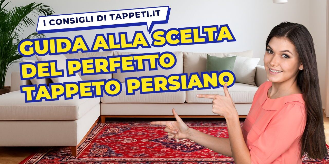 Guida all’acquisto di un tappeto persiano: il percorso completo di TAPPETI.it